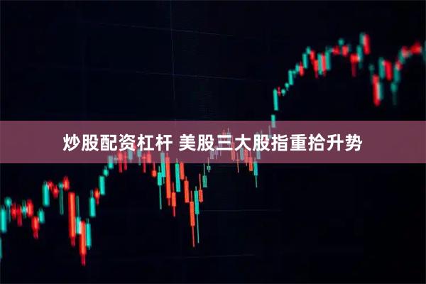 炒股配资杠杆 美股三大股指重拾升势