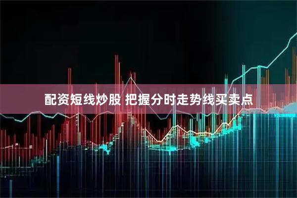 配资短线炒股 把握分时走势线买卖点