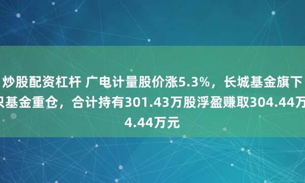 炒股配资杠杆 广电计量股价涨5.3%，长城基金旗下4只基金重仓，合计持有301.43万股浮盈赚取304.44万元