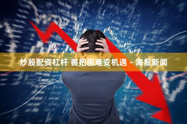 炒股配资杠杆 善把困难变机遇 - 海报新闻