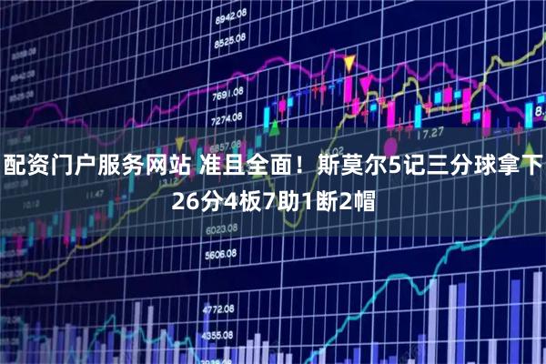 配资门户服务网站 准且全面！斯莫尔5记三分球拿下26分4板7助1断2帽