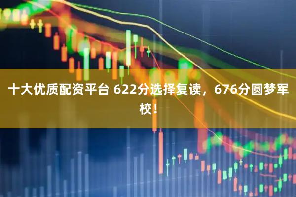 十大优质配资平台 622分选择复读，676分圆梦军校！