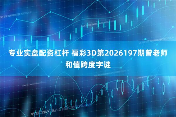 专业实盘配资杠杆 福彩3D第2026197期曾老师和值跨度字谜