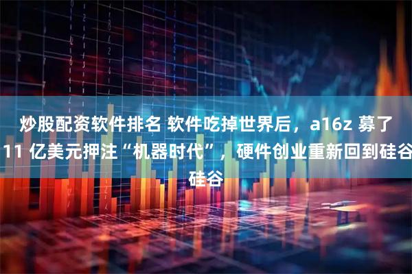 炒股配资软件排名 软件吃掉世界后，a16z 募了 11 亿美元押注“机器时代”，硬件创业重新回到硅谷