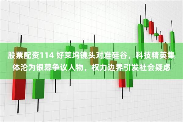 股票配资114 好莱坞镜头对准硅谷，科技精英集体沦为银幕争议人物，权力边界引发社会疑虑